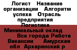 Логист › Название организации ­ Алгоритм успеха › Отрасль предприятия ­ Логистика › Минимальный оклад ­ 40 000 - Все города Работа » Вакансии   . Амурская обл.,Архаринский р-н